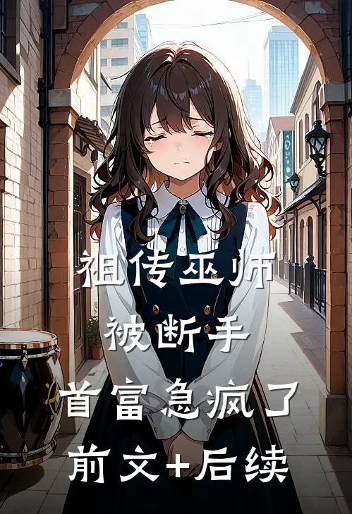 祖传巫师被断手，首富急疯了前文+后续