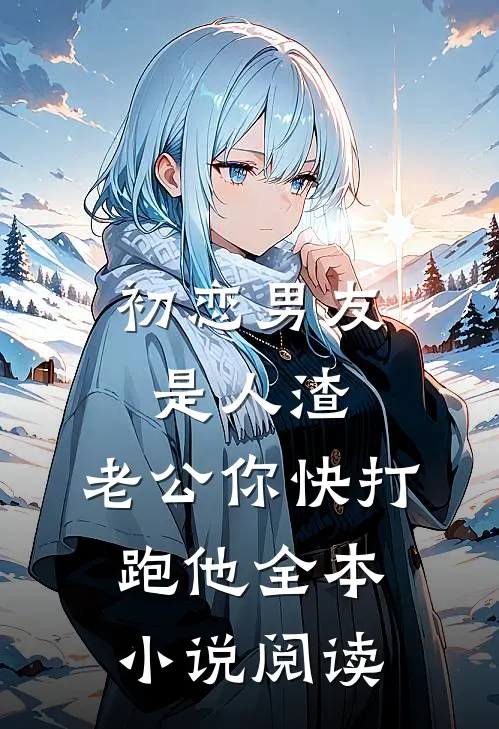 初恋男友是人渣，老公你快打跑他全本小说阅读