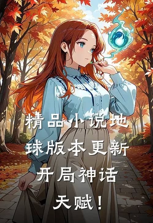 精品小说地球版本更新，开局神话天赋！