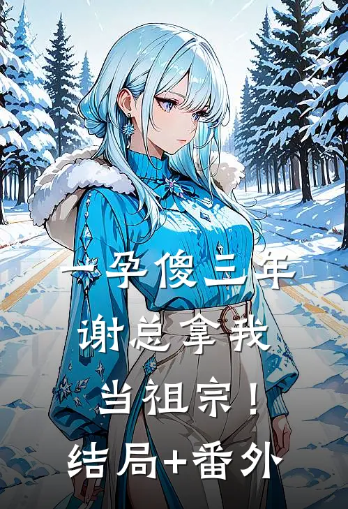 一孕傻三年，谢总拿我当祖宗！结局+番外