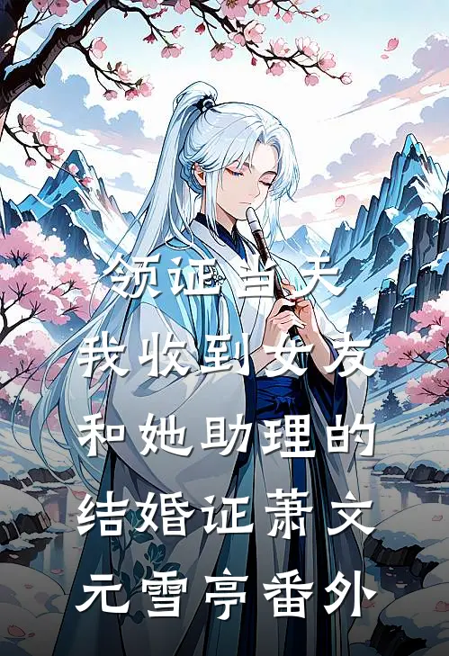 领证当天，我收到女友和她助理的结婚证萧文元雪亭番外