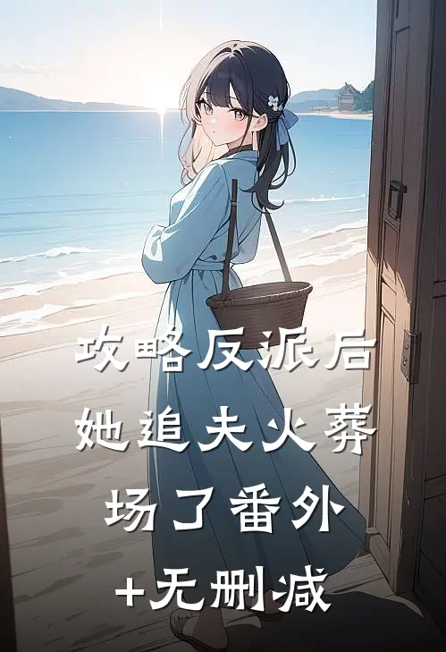 攻略反派后，她追夫火葬场了番外+无删减