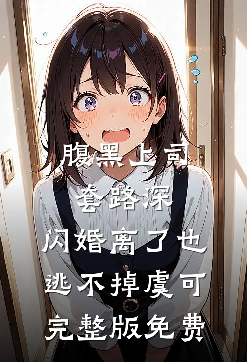 腹黑上司套路深，闪婚离了也逃不掉虞可完整版免费