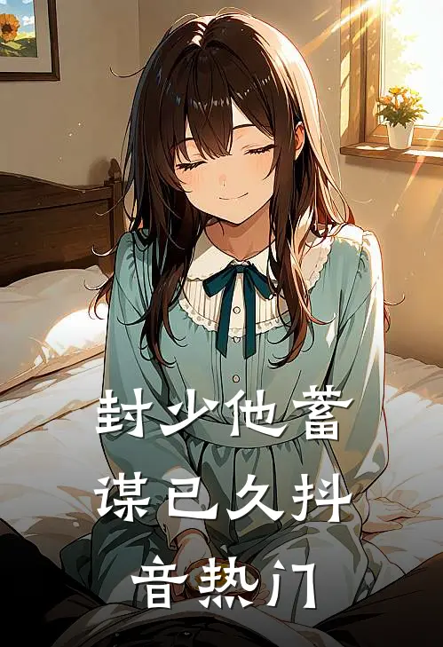 封少他蓄谋已久抖音热门