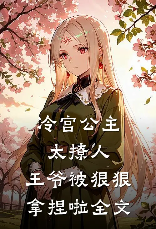 冷宫公主太撩人：王爷被狠狠拿捏啦全文