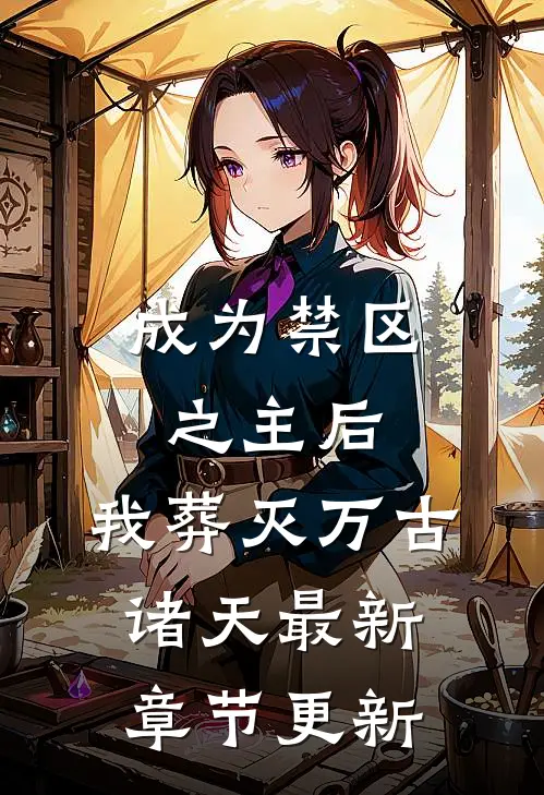 成为禁区之主后，我葬灭万古诸天最新章节更新