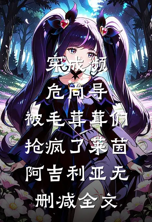 穿成濒危向导，被毛茸茸们抢疯了莱茵阿吉利亚无删减全文