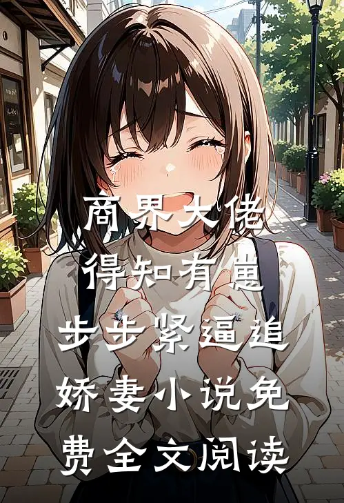商界大佬得知有崽，步步紧逼追娇妻小说免费全文阅读