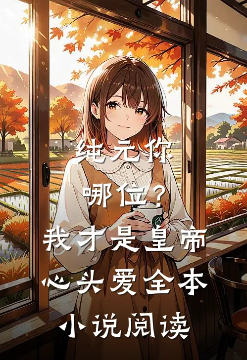 纯元你哪位？我才是皇帝心头爱全本小说阅读