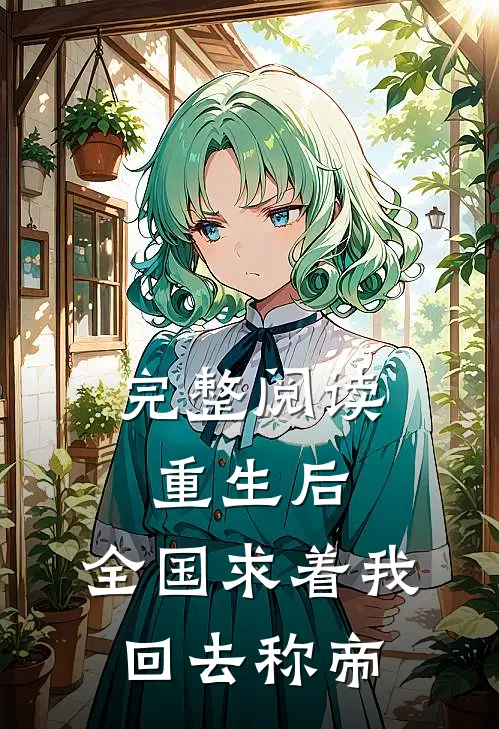完整阅读重生后，全国求着我回去称帝