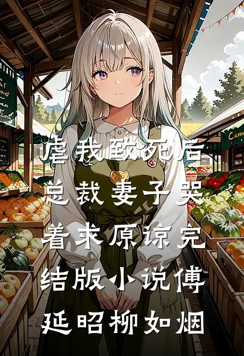 虐我致死后，总裁妻子哭着求原谅完结版小说傅延昭柳如烟
