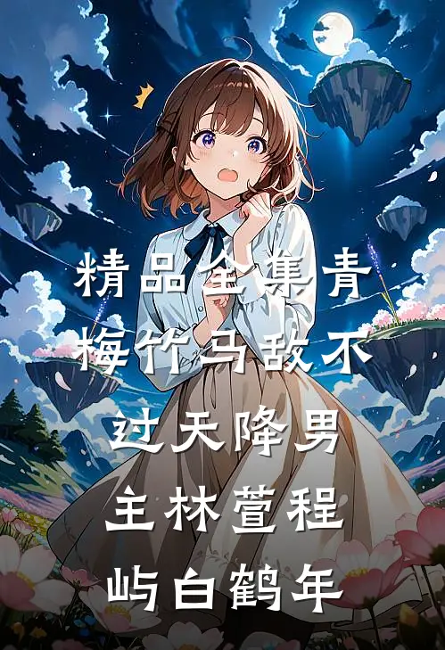 精品全集青梅竹马敌不过天降男主林萱程屿白鹤年