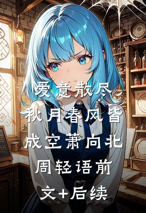 爱意散尽，秋月春风皆成空萧向北周轻语前文+后续