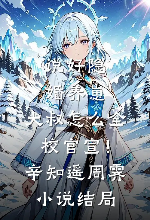 说好隐婚养崽，大叔怎么全校官宣！辛知遥周霁小说结局
