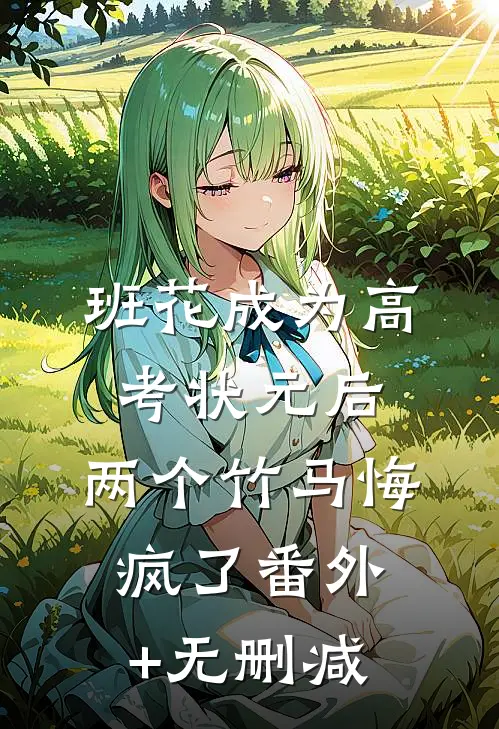 班花成为高考状元后，两个竹马悔疯了番外+无删减
