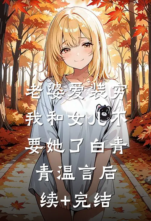 老婆爱装穷，我和女儿不要她了白青青温言后续+完结