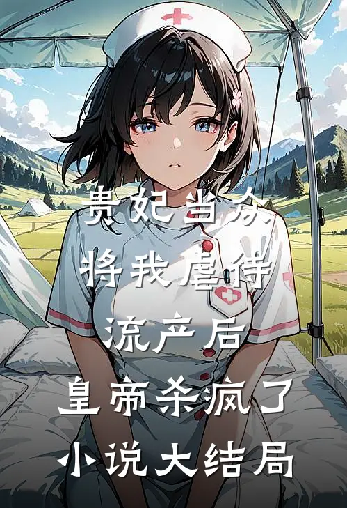 贵妃当众将我虐待流产后，皇帝杀疯了小说大结局