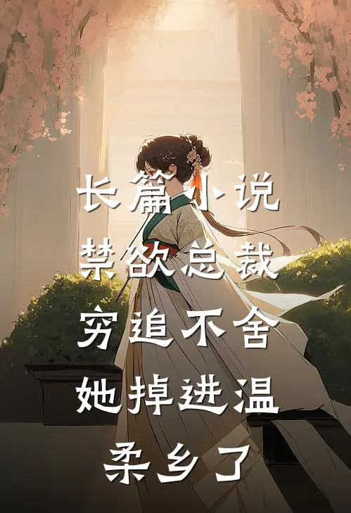 长篇小说禁欲总裁穷追不舍，她掉进温柔乡了