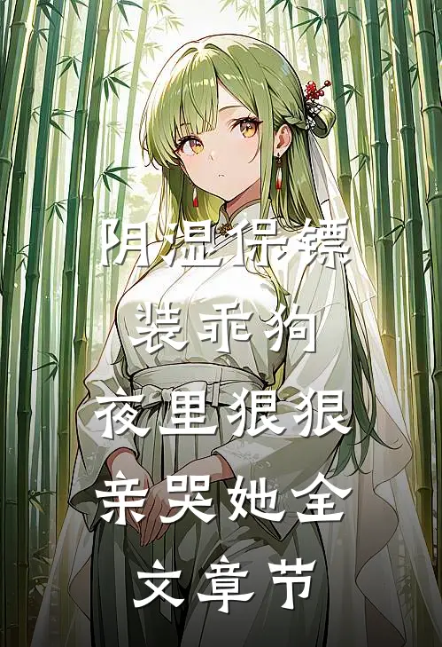 阴湿保镖装乖狗，夜里狠狠亲哭她全文章节
