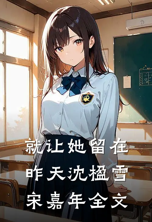 就让她留在昨天沈楹雪宋嘉年全文