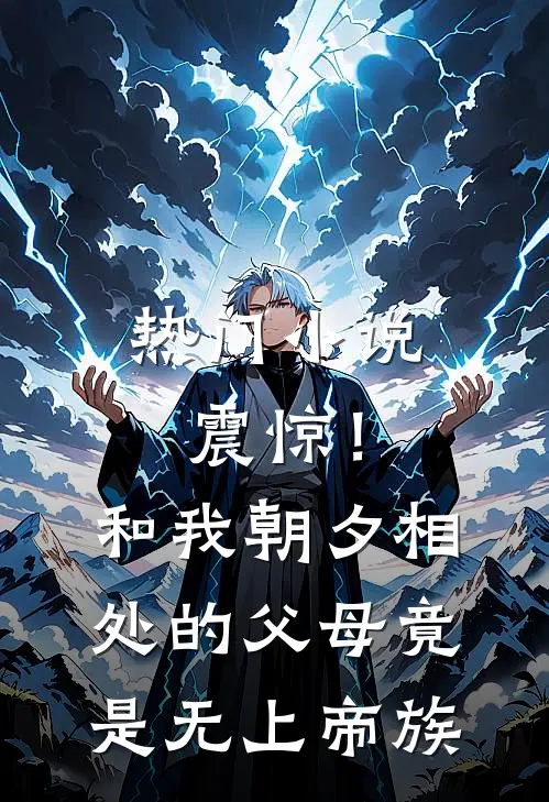 热门小说震惊！和我朝夕相处的父母竟是无上帝族