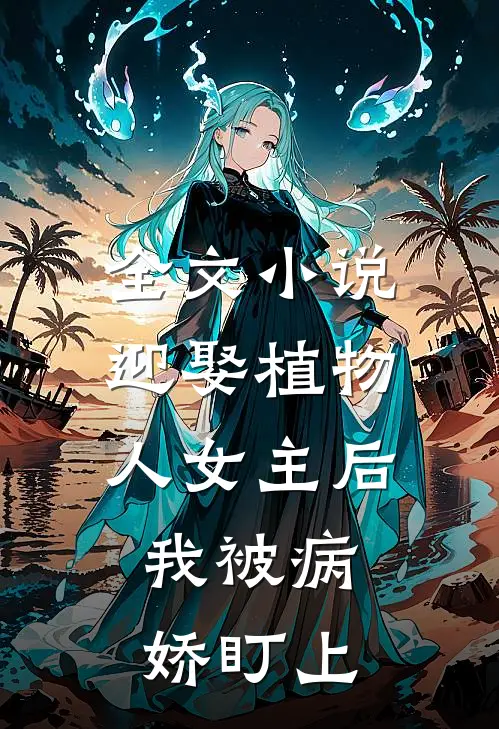 全文小说迎娶植物人女主后，我被病娇盯上
