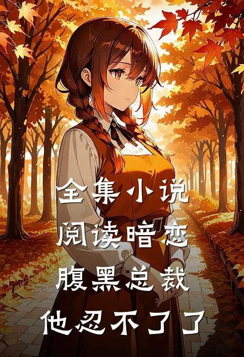 全集小说阅读暗恋：腹黑总裁，他忍不了了