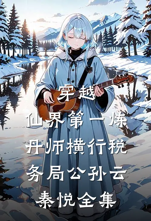 穿越：仙界第一炼丹师横行税务局公孙云秦悦全集
