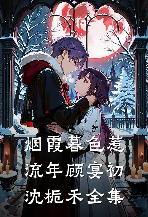烟霞暮色惹流年顾宴初沈栀禾全集