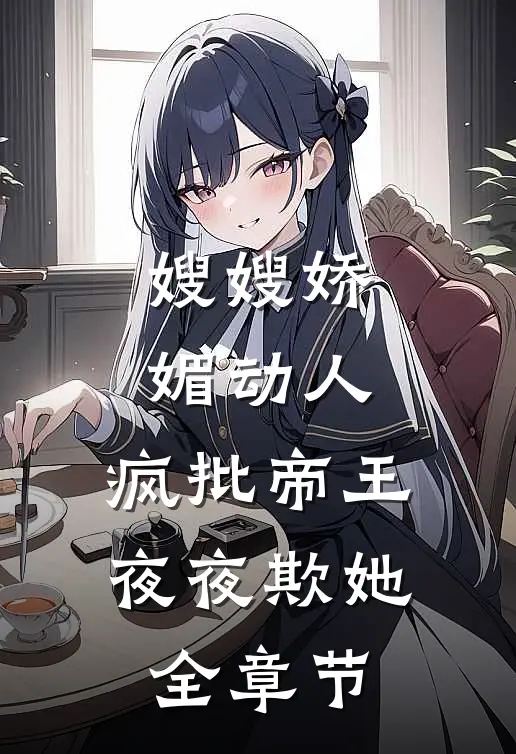 嫂嫂娇媚动人，疯批帝王夜夜欺她全章节