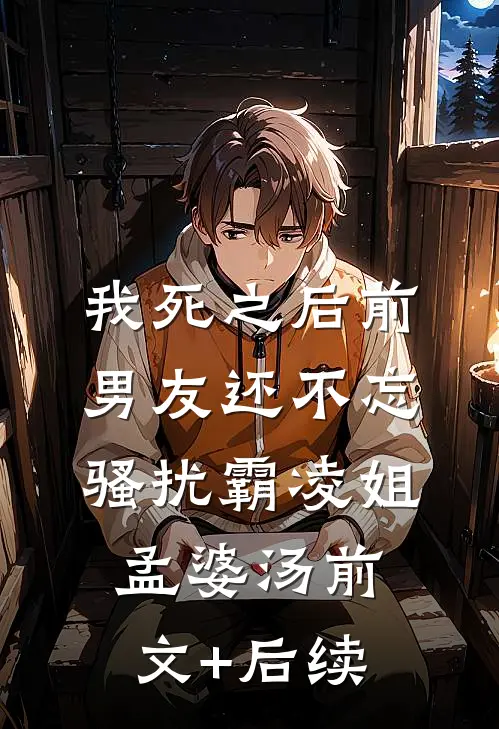 我死之后前男友还不忘骚扰霸凌姐孟婆汤前文+后续