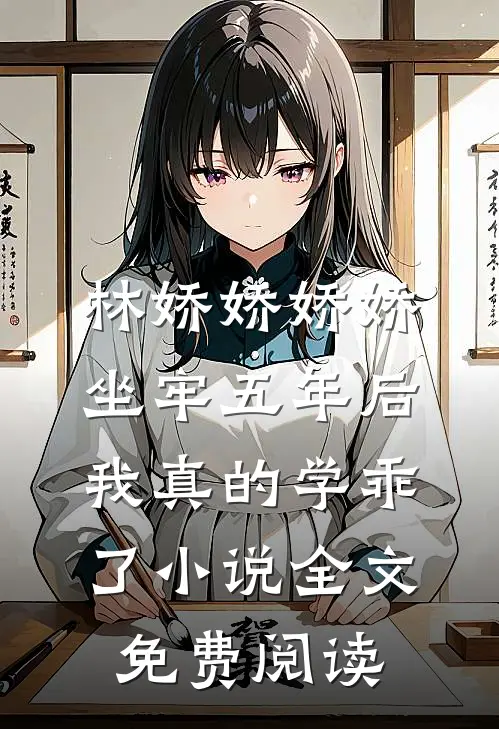 林娇娇娇娇坐牢五年后，我真的学乖了小说全文免费阅读