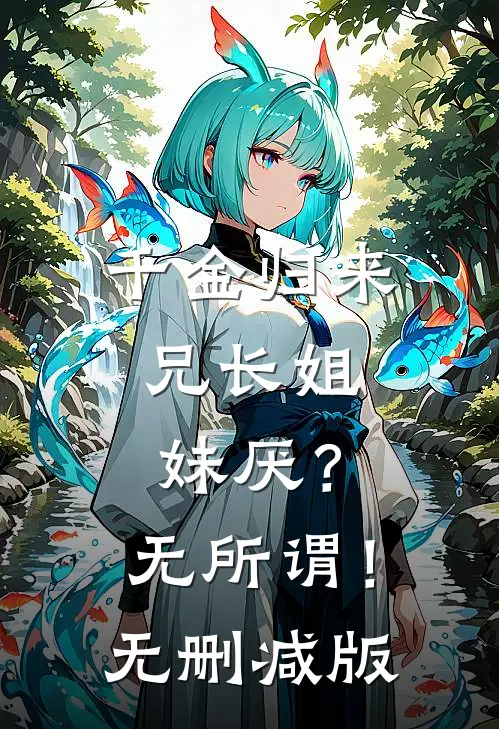 千金归来，兄长姐妹厌？无所谓！无删减版