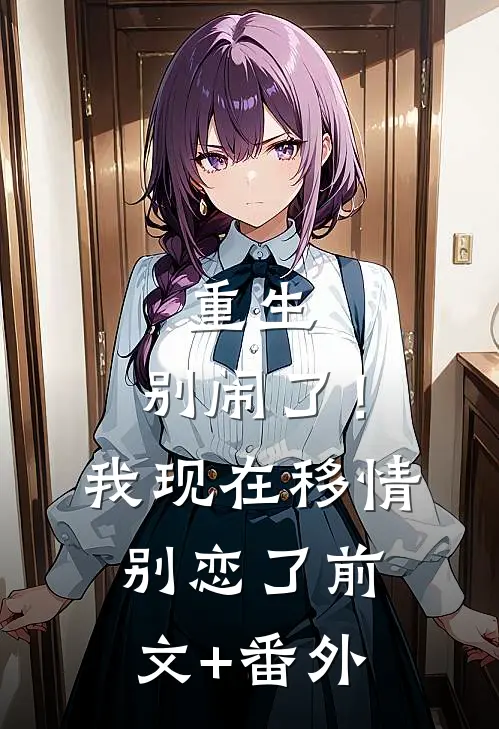 重生：别闹了！我现在移情别恋了前文+番外
