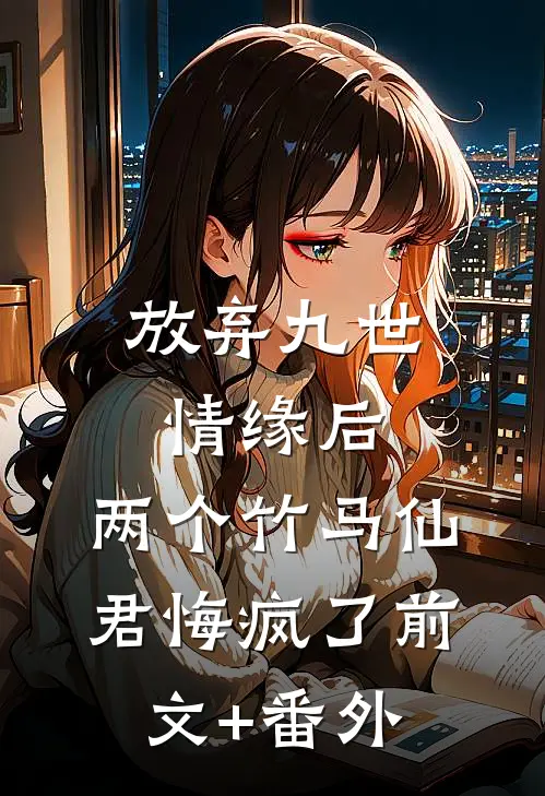 放弃九世情缘后，两个竹马仙君悔疯了前文+番外