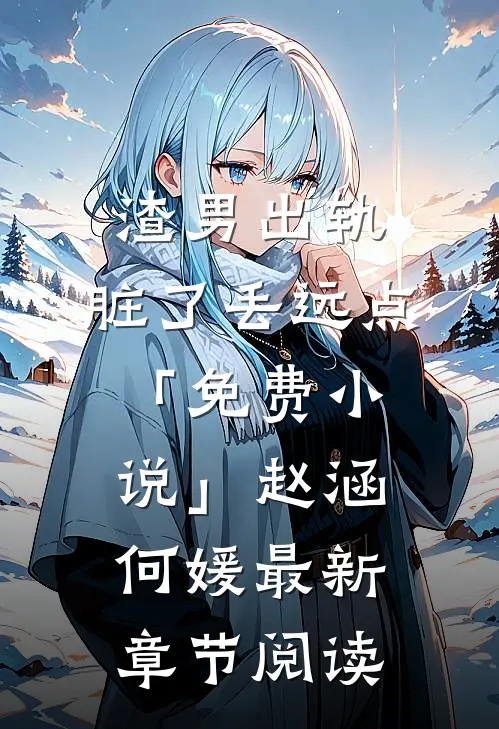 渣男出轨，脏了丢远点「免费小说」赵涵何媛最新章节阅读