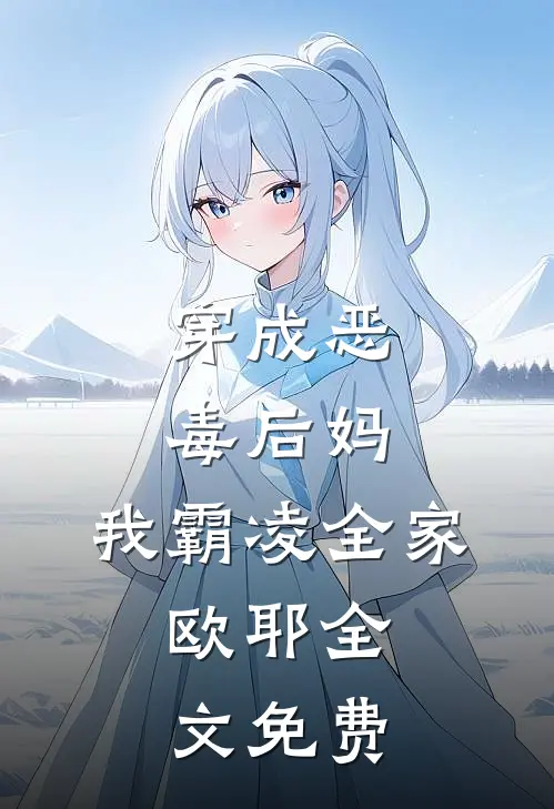 穿成恶毒后妈，我霸凌全家，欧耶全文免费