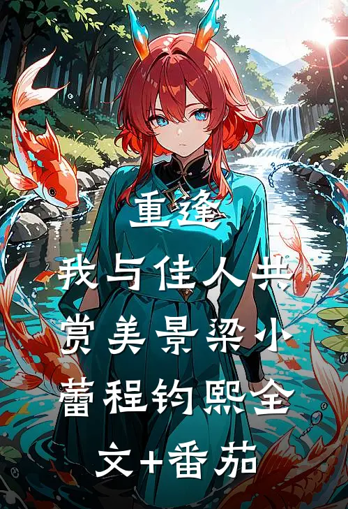 重逢：我与佳人共赏美景梁小蕾程钧熙全文+番茄