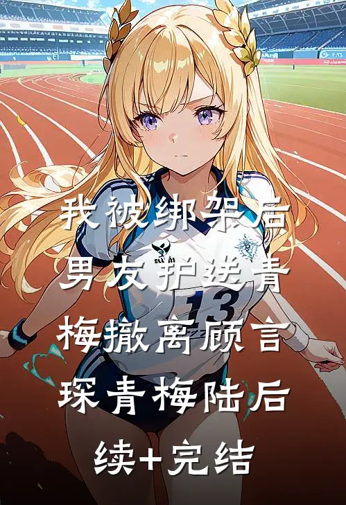 我被绑架后，男友护送青梅撤离顾言琛青梅陆后续+完结