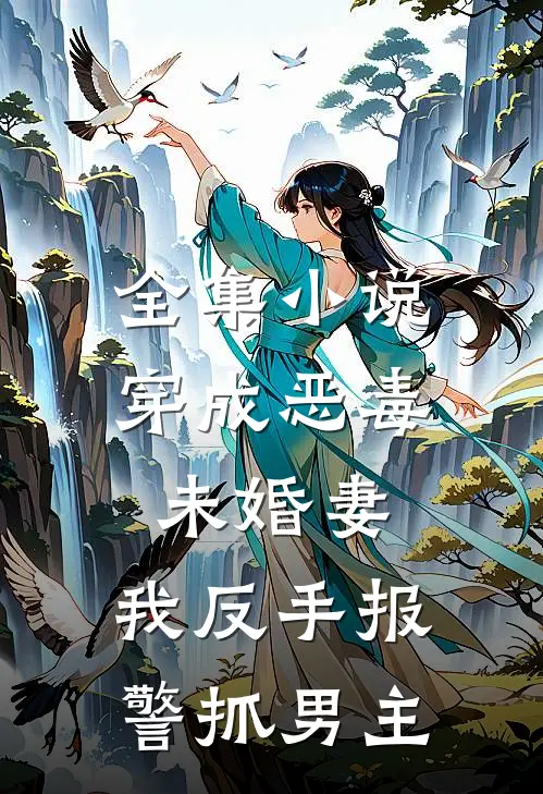 全集小说穿成恶毒未婚妻，我反手报警抓男主
