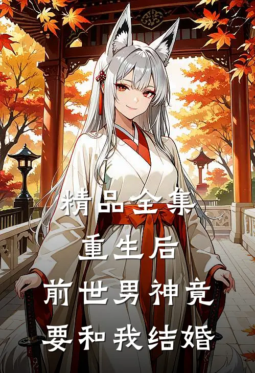 精品全集重生后,前世男神竟要和我结婚