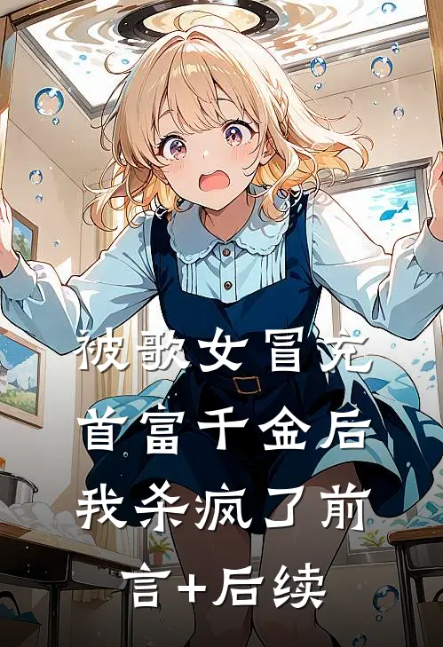 被歌女冒充首富千金后，我杀疯了前言+后续