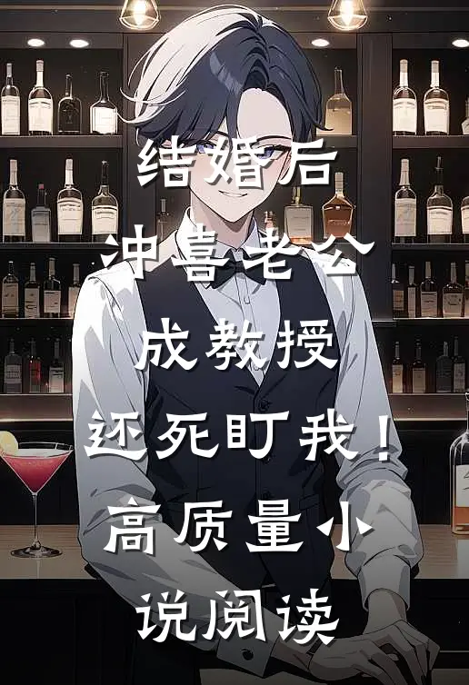 结婚后，冲喜老公成教授，还死盯我！高质量小说阅读