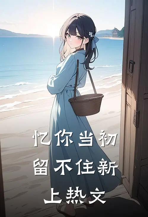 忆你当初留不住新上热文