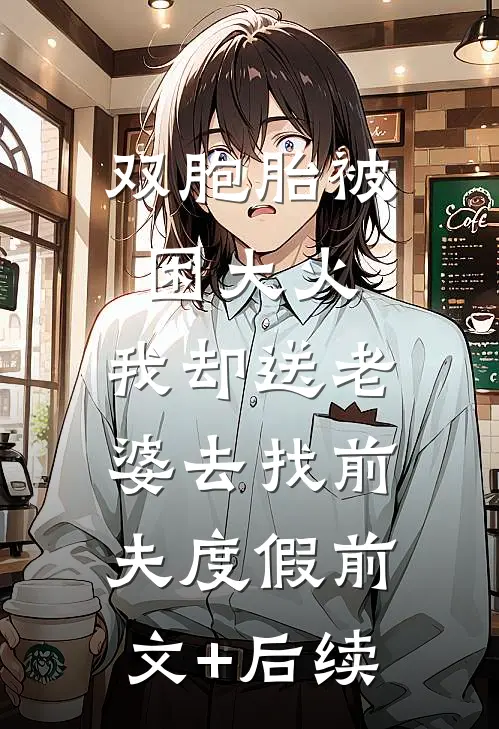双胞胎被困大火，我却送老婆去找前夫度假前文+后续