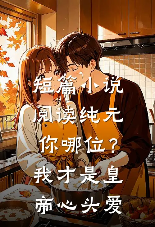 短篇小说阅读纯元你哪位？我才是皇帝心头爱