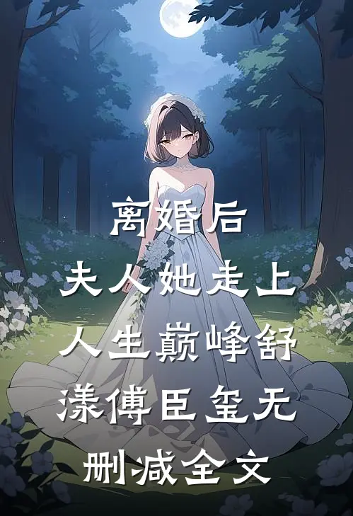 离婚后，夫人她走上人生巅峰舒漾傅臣玺无删减全文