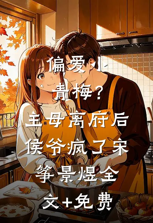 偏爱小青梅？主母离府后侯爷疯了宋筝景煜全文+免费