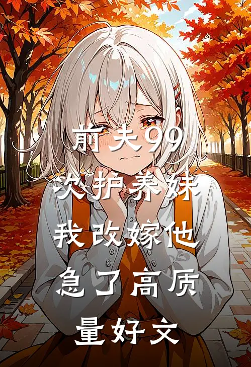 前夫99次护养妹，我改嫁他急了高质量好文