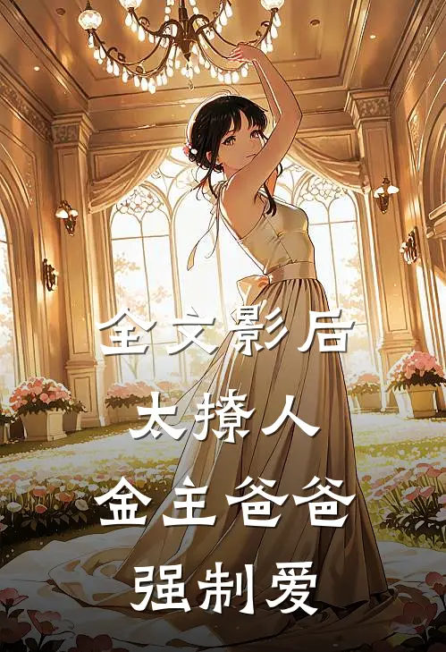 全文影后太撩人，金主爸爸强制爱